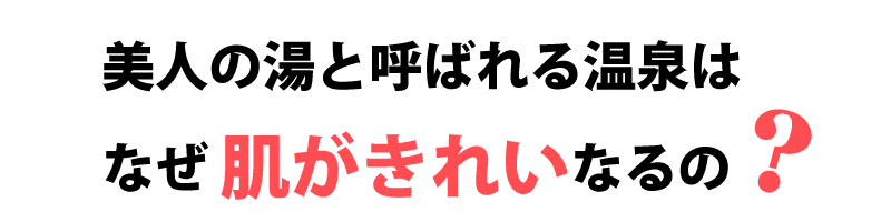 美人の湯と呼ばれる温泉はなぜ 肌がきれいなるの？